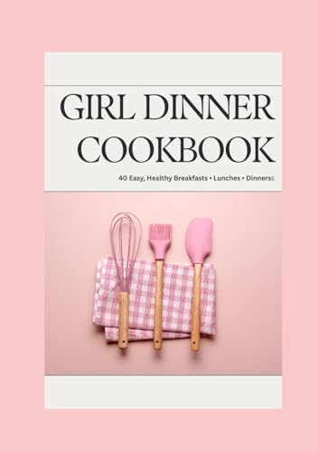 Girl Dinner: 40 Easy Breakfasts, Lunches & Girl Dinners That Actually Nourish You by Mj R W