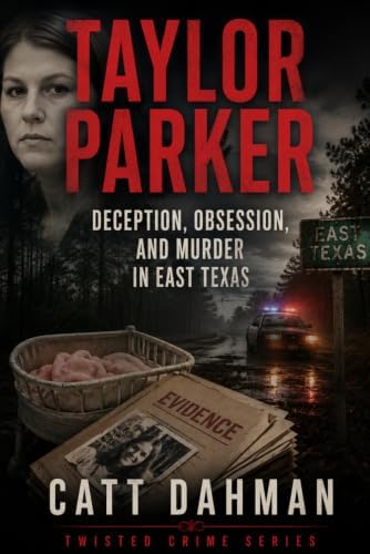 Taylor Parker: Deception, Obsession, and Murder in East Texas (Twisted Crime) by Catt Dahman