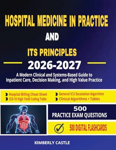 Hospital Medicine in Practice and Its Principles 2026 - 2027: A Modern Clinical and Systems-Based Guide to Inpatient Care, Decision-Making, and High-Value Practice by Kimberly Castle