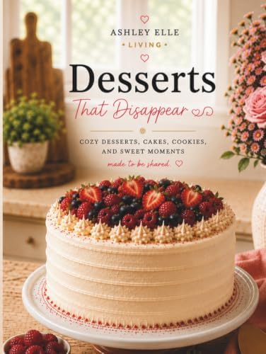 Desserts That Disappear: Cozy Desserts, Cakes, Cookies, and Sweet Moments Made to Be Shared by Ashley Elle Living