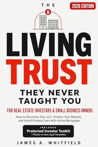 The Living Trust They Never Taught You: For Real Estate Investors and Small Business Owners, How to Structure Your LLC, Protect Your Rentals, and Avoid Probate Even with Active Mortgages by James A. Whitfield