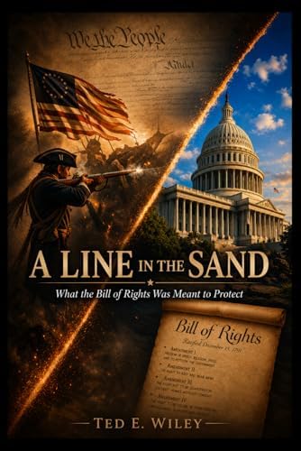 A Line in the Sand: What the Bill of Rights was Meant to Protect by Ted E. Wiley