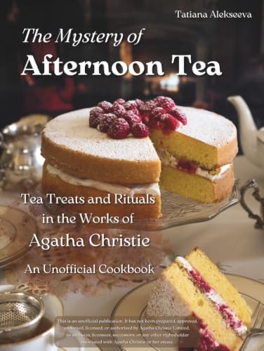 The Mystery of Afternoon Tea: Tea Treats and Rituals in the Works of Agatha Christie: An Unofficial Cookbook by Tatiana Alekseeva