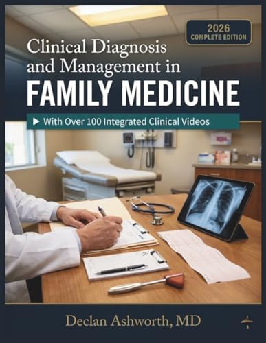CLINICAL DIAGNOSIS AND MANAGEMENT IN FAMILY MEDICINE: A Practical Reference for Assessment, Drug Therapy, Chronic Disease Care, and Patient Outcomes by Declan Ashworth MD