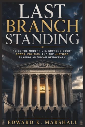 Last Branch Standing: “Inside the Modern U.S. Supreme Court, Power, Politics, and the Justices Shaping American Democracy” by Edward K. Marshall