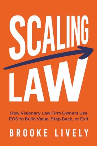Scaling Law: How Visionary Law Firm Owners Use EOS to Build Value, Step Back, or Exit by Brooke Lively