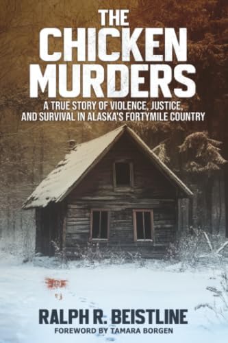 The Chicken Murders: A True Story of Violence, Justice, and Survival in Alaska's Fortymile Country by Ralph Beistline