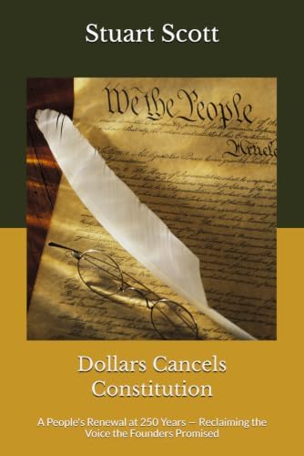 Dollars Cancels Constitution: A People's Renewal at 250 Years — Reclaiming the Voice the Founders Promised by Stuart Scott