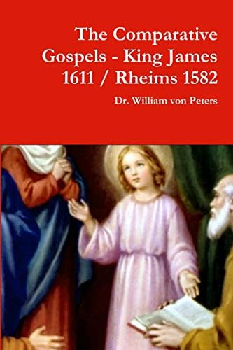 The Comparative Gospels - King James / Rheims 1582 by Dr. William von Peters