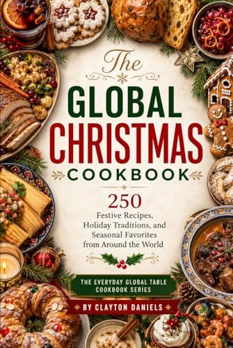 The Global Christmas Cookbook: 250 Festive Recipes, Holiday Traditions, and Seasonal Favorites from Around the World (The Everyday Global Table Cookbook Series) by Clayton Daniels