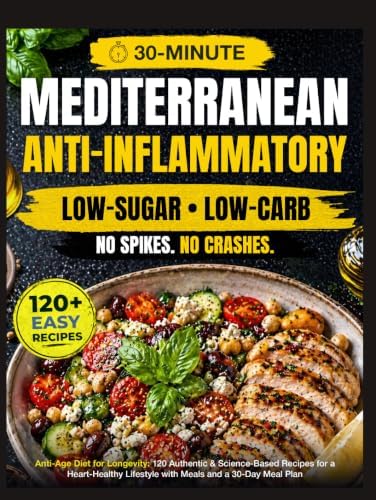 Anti-Age Mediterranean Diet for Longevity: 120 Authentic, Easy & Science-Based Recipes for a Heart-Healthy, Anti-Inflammatory, Low-Sugar Lifestyle with 30-Minute Meals and a 30-Day Meal Plan by Elara Veylin