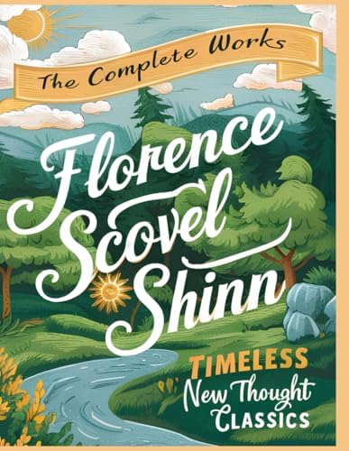 The Complete Works of Florence Scovel Shinn: Timeless New Thought Classics: The Game of Life and How to Play It; Your Word Is Your Wand; The Secret ... Unlock the Secrets of Success, Positive Think by Florence Scovel Shinn