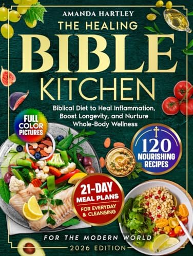The Healing Bible Kitchen: Biblical Diet for the Modern World — 120 Nourishing Recipes to Heal Inflammation, Boost Longevity, and Nurture Whole-Body Wellness by Amanda Hartley
