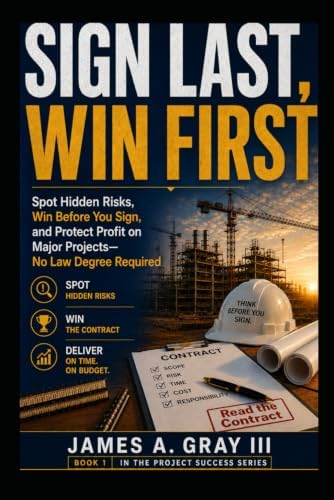 Sign Last, Win First: Spot Hidden Risks, Win Before You Sign, and Protect Profit on Major Projects—No Law Degree Required by James A. Gray III