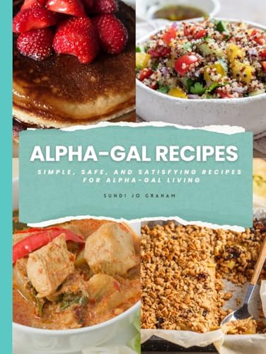 Alpha-Gal Recipes Cookbook: Simple, Safe, and Satisfying Recipes for Alpha-Gal Living by Sundi Jo Graham