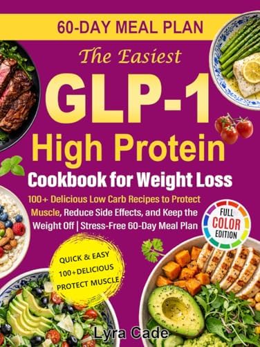 The Easiest GLP-1 High Protein Cookbook for Weight Loss: 100+ Delicious Low Carb Recipes to Protect Muscle, Reduce Side Effects, and Keep the Weight Off | Stress-Free 60-Day Meal Plan by Lyra Cade