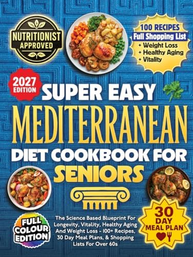 Super Easy Mediterranean Diet Cookbook For Seniors: The Science Based Blueprint For Longevity, Vitality, Healthy Aging And Weight Loss - 100+ Recipes, 30 Day Meal Plans, & Shopping Lists For Over 60s by Corbin Wells