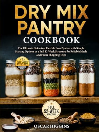 Dry Mix Pantry Cookbook: The Ultimate Guide to a Flexible Food System With Simple Starting Options or a Full 52-Week Structure for Reliable Meals and Fewer Shopping Trips (Homemade Pantry Series) by Oscar Higgins