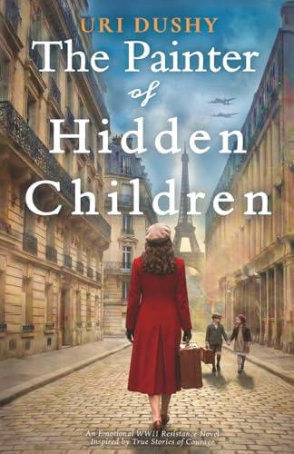 The Painter of Hidden Children: An Emotional WW2 Historical Novel of the French Resistance, Inspired by True Stories of Courage (Art of Resistance) by Uri Dushy