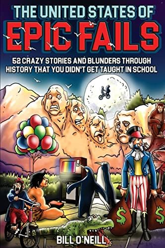 The United States of Epic Fails: 52 Crazy Stories And Blunders Through History That You Didn't Get Taught In School by Bill O'Neill