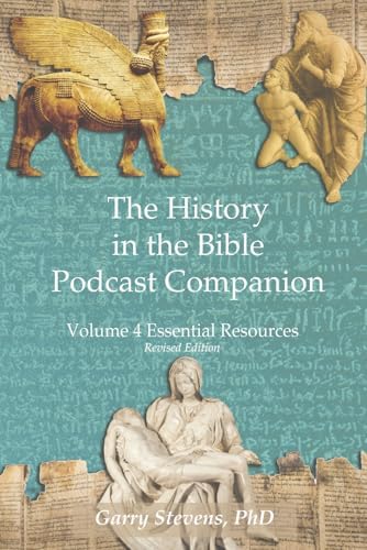 The History in the Bible Podcast Companion: Volume 4 Essential Resources (Revised) by Garry Stevens PhD