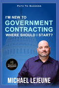 I'm New To Government Contracting - Where Do I Start?: Learn the Exact Strategies and Tactics that Have Helped Our Clients Win Over $14.6 Billion in Government Contracts by Michael LeJeune