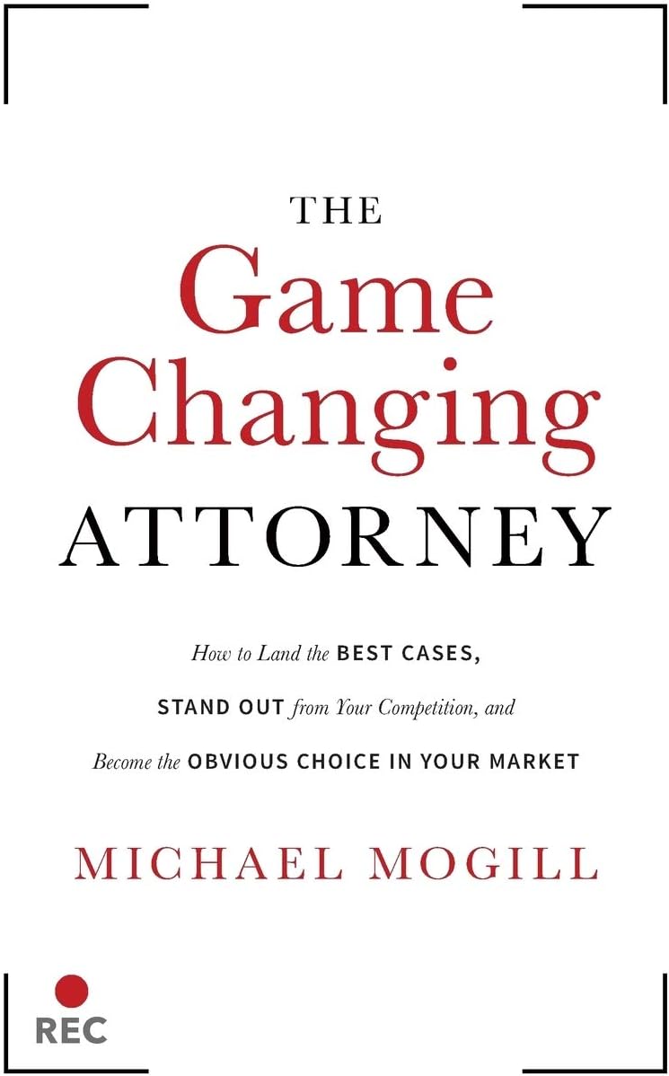 The Game Changing Attorney: How to Land the Best Cases, Stand Out from Your Competition, and Become the Obvious Choice in Your Market by Michael Mogill