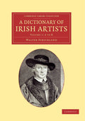 A Dictionary of Irish Artists (Cambridge Library Collection - Art and Architecture) (Volume 1) by Walter Strickland