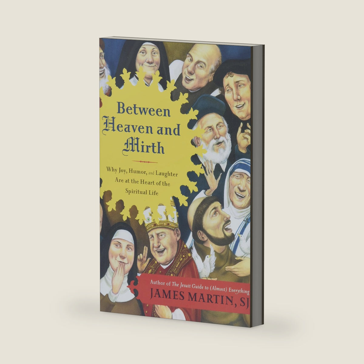 Between Heaven and Mirth: Why Joy, Humor, and Laughter Are at the Heart of the Spiritual Life by James Martin