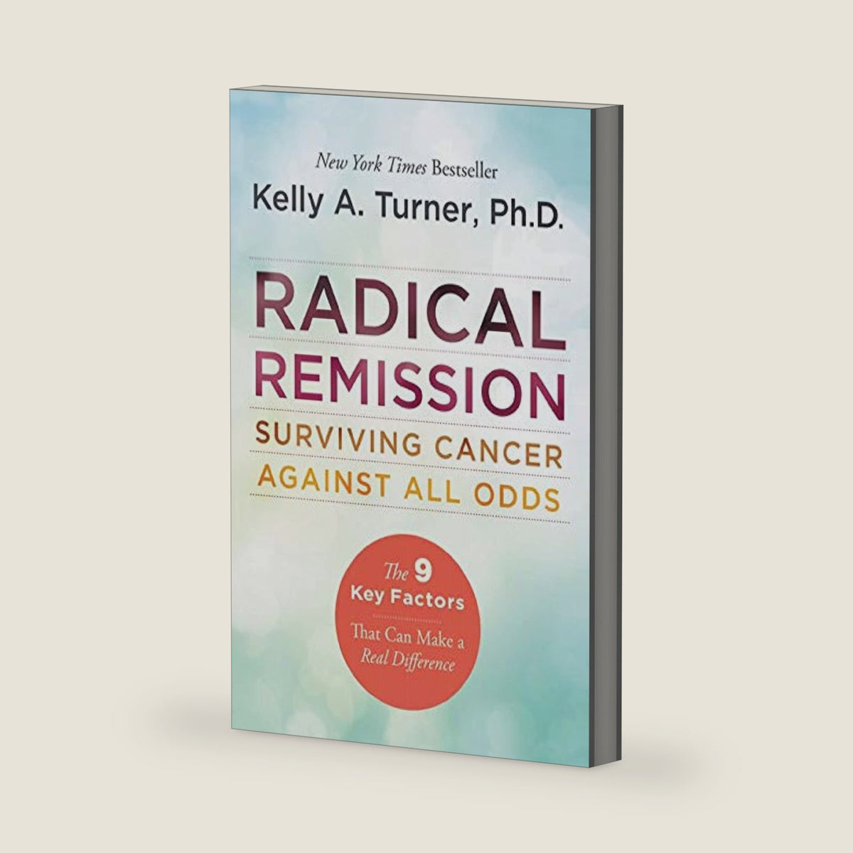 Radical Remission: Surviving Cancer Against All Odds ― A NYT Bestselling Health Guide on Nine Key Healing Factors by Kelly A. Turner PhD