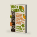 Work in Progress: Confessions of a busboy, dishwasher, caddy, usher, factory worker, bank teller, corporate tool, and priest – A Funny, Wise, and Inspiring Spiritual Memoir by James Martin