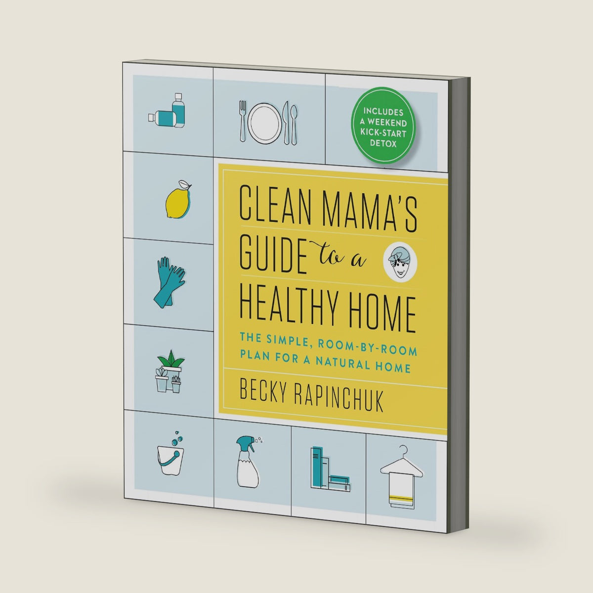 Clean Mama’s Guide to a Healthy Home: The Simple, Room-by-Room Plan for a Natural Home – 50+ Organic DIY Recipes for Detoxing and Family Wellness by Becky Rapinchuk