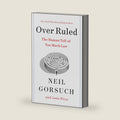 Over Ruled: The Human Toll of Too Much Law by Neil Gorsuch