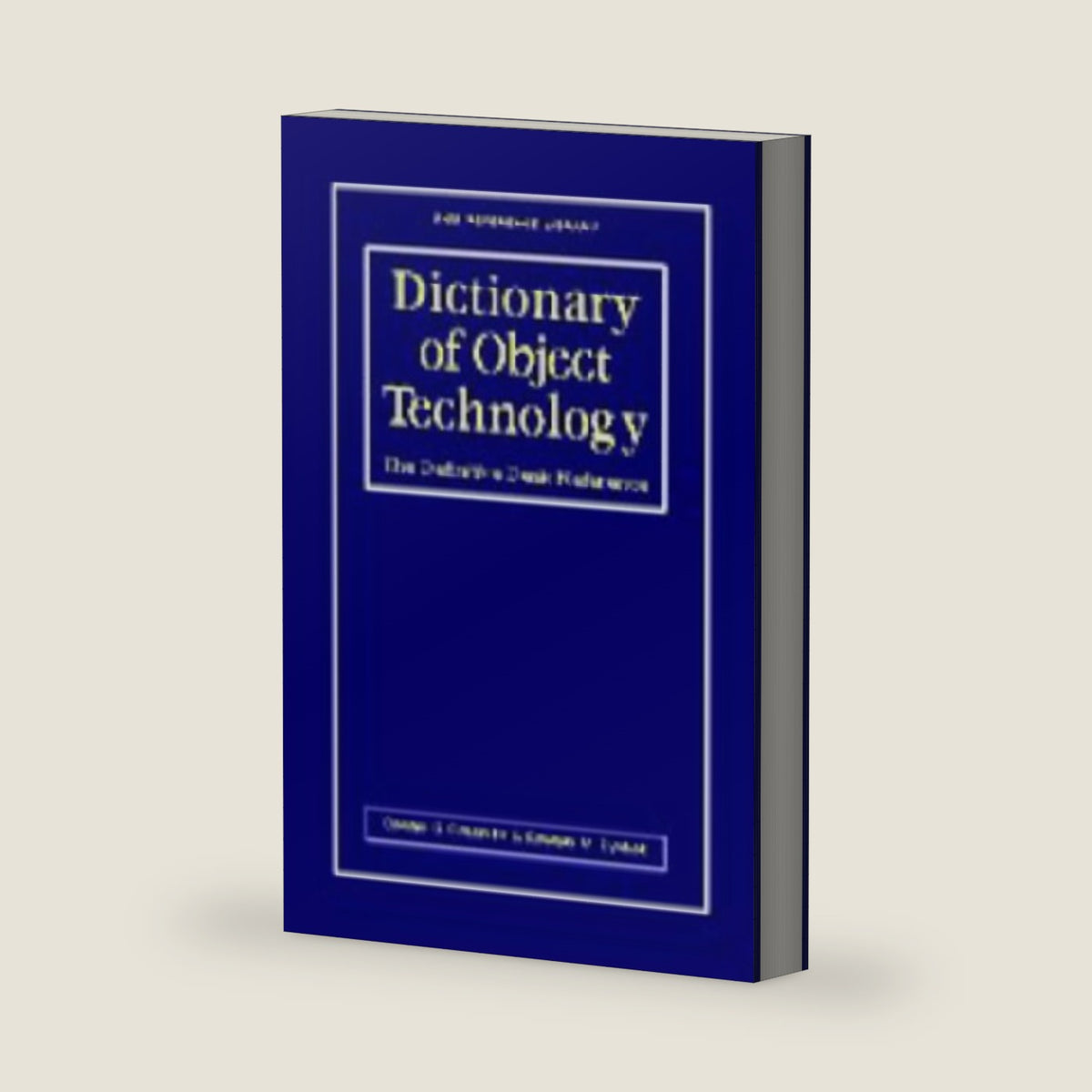 Dictionary of Object Technology: The Definitive Desk Reference (SIGS Reference Library, Series Number 3) by Donald G. Firesmith