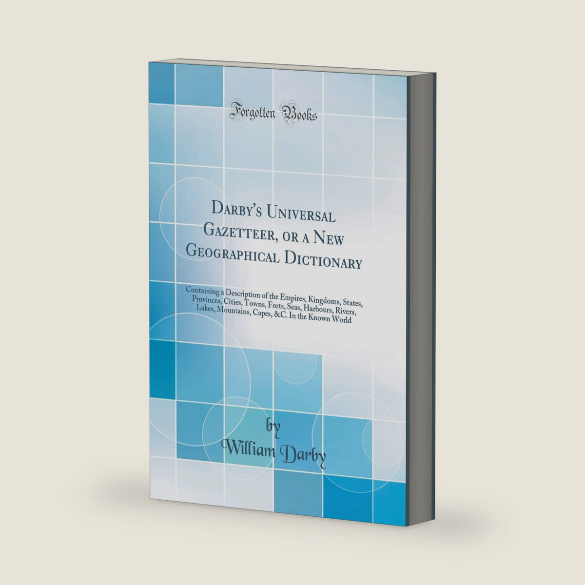 Darby's Universal Gazetteer, or a New Geographical Dictionary: Containing a Description of the Empires, Kingdoms, States, Provinces, Cities, Towns, ... &c. in the Known World (Classic Reprint) by William Darby