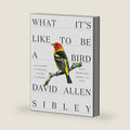 What It's Like to Be a Bird: From Flying to Nesting, Eating to Singing--What Birds Are Doing, and Why (Sibley Guides) by David Allen Sibley