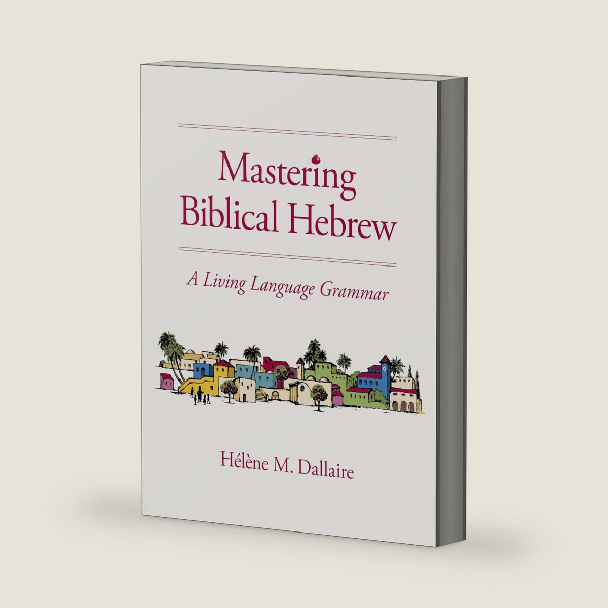 Mastering Biblical Hebrew: A Living Language Grammar by Helene Dallaire
