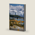 True North: On the Road in Canada – An Acclaimed Memoir of Landscapes, Ancestral Connections, and Cultural Identity by Paul Theroux