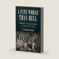 A Fate Worse than Hell: American Prisoners of the Civil War by W. Fitzhugh Brundage