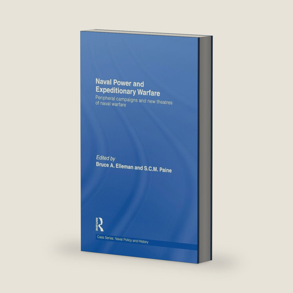 Naval Power and Expeditionary Wars: Peripheral Campaigns and New Theatres of Naval Warfare (Cass Series: Naval Policy and History) by Bruce A. Elleman