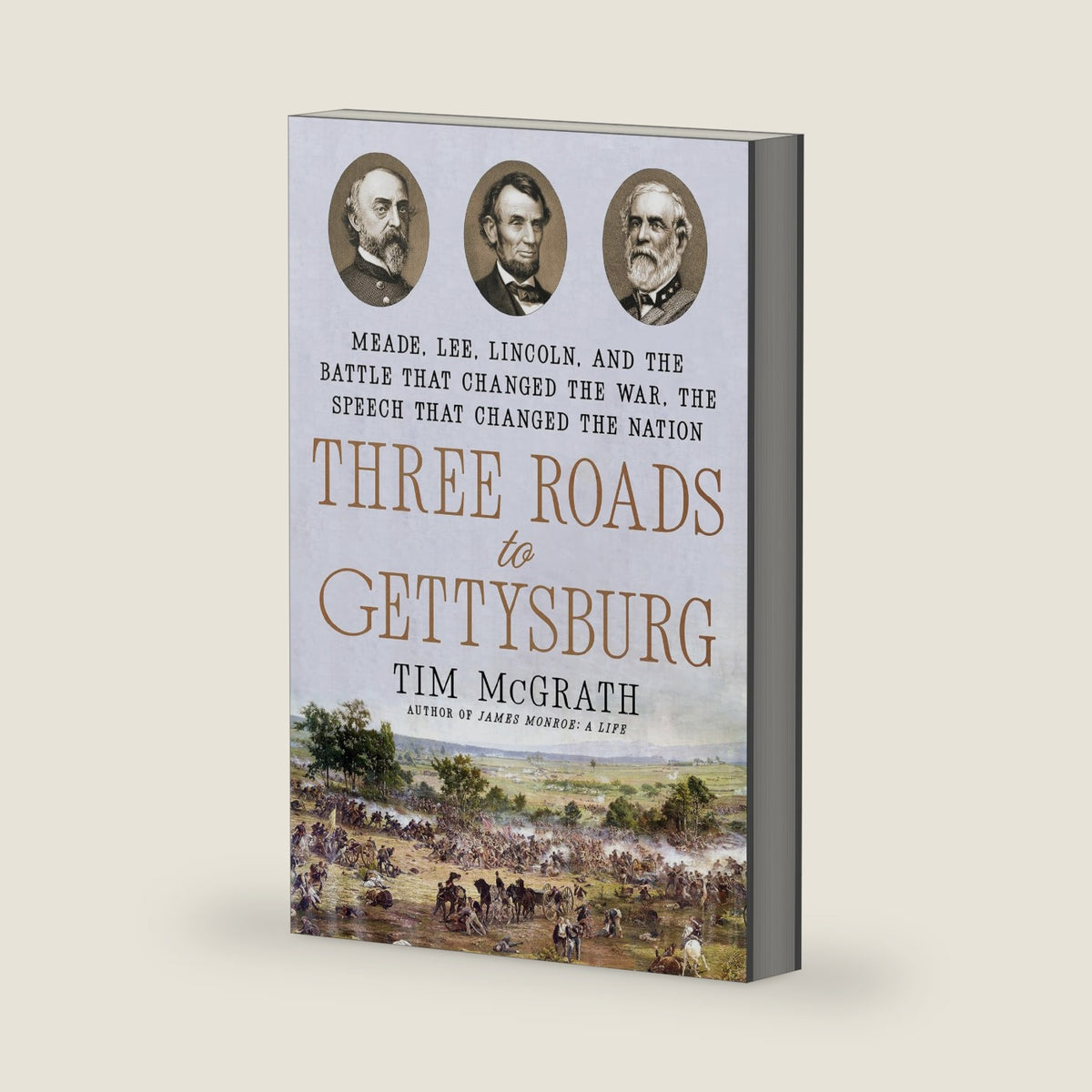 Three Roads to Gettysburg: Meade, Lee, Lincoln, and the Battle That Changed the War, the Speech That Changed the Nation by Tim McGrath
