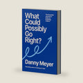 What Could Possibly Go Right?: The Essential Journey to Scale an Enduring Culture by Danny Meyer