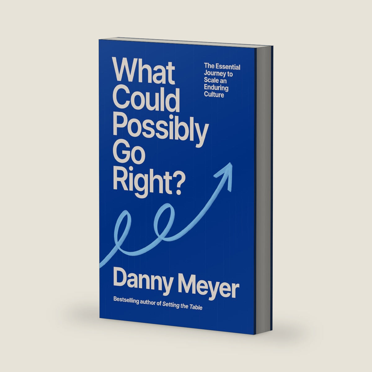 What Could Possibly Go Right?: The Essential Journey to Scale an Enduring Culture by Danny Meyer