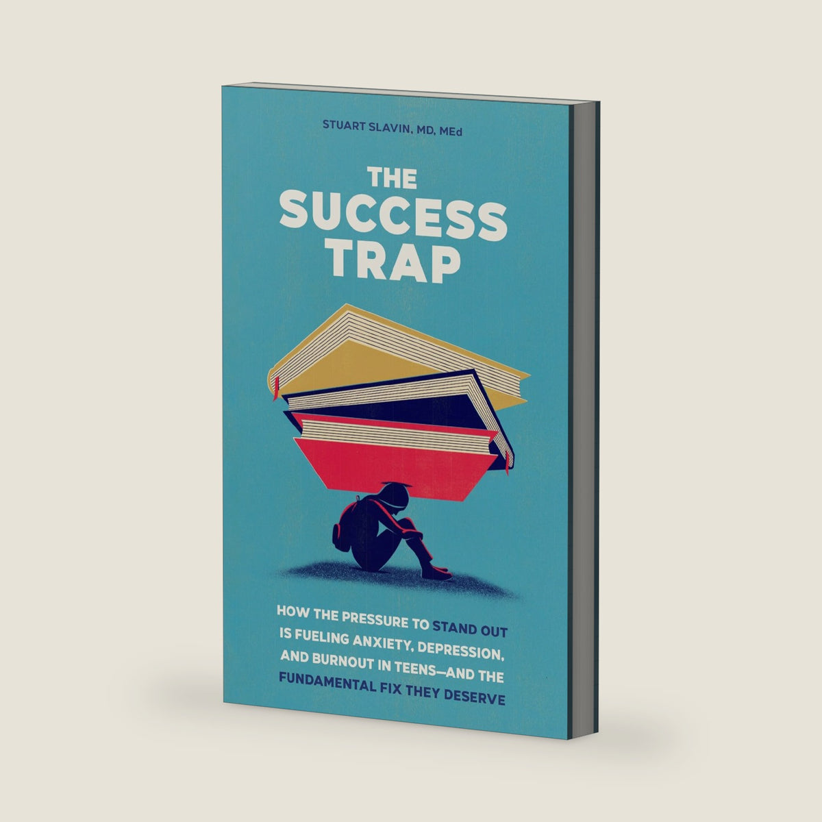 The Success Trap: How the Pressure to Stand Out Is Fueling Anxiety, Depression, and Burnout in Teens--and the Fundamental Fix They Deserve by Stuart Slavin MD MEd