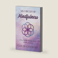 Six Circles of Mindfulness: Living Life Fully through Present Moment Awareness by Colin Chenery