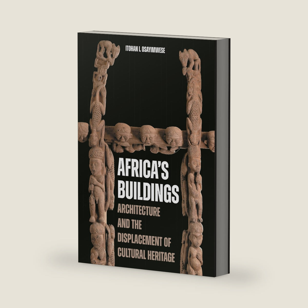 Africa's Buildings: Architecture and the Displacement of Cultural Heritage by Itohan I. Osayimwese