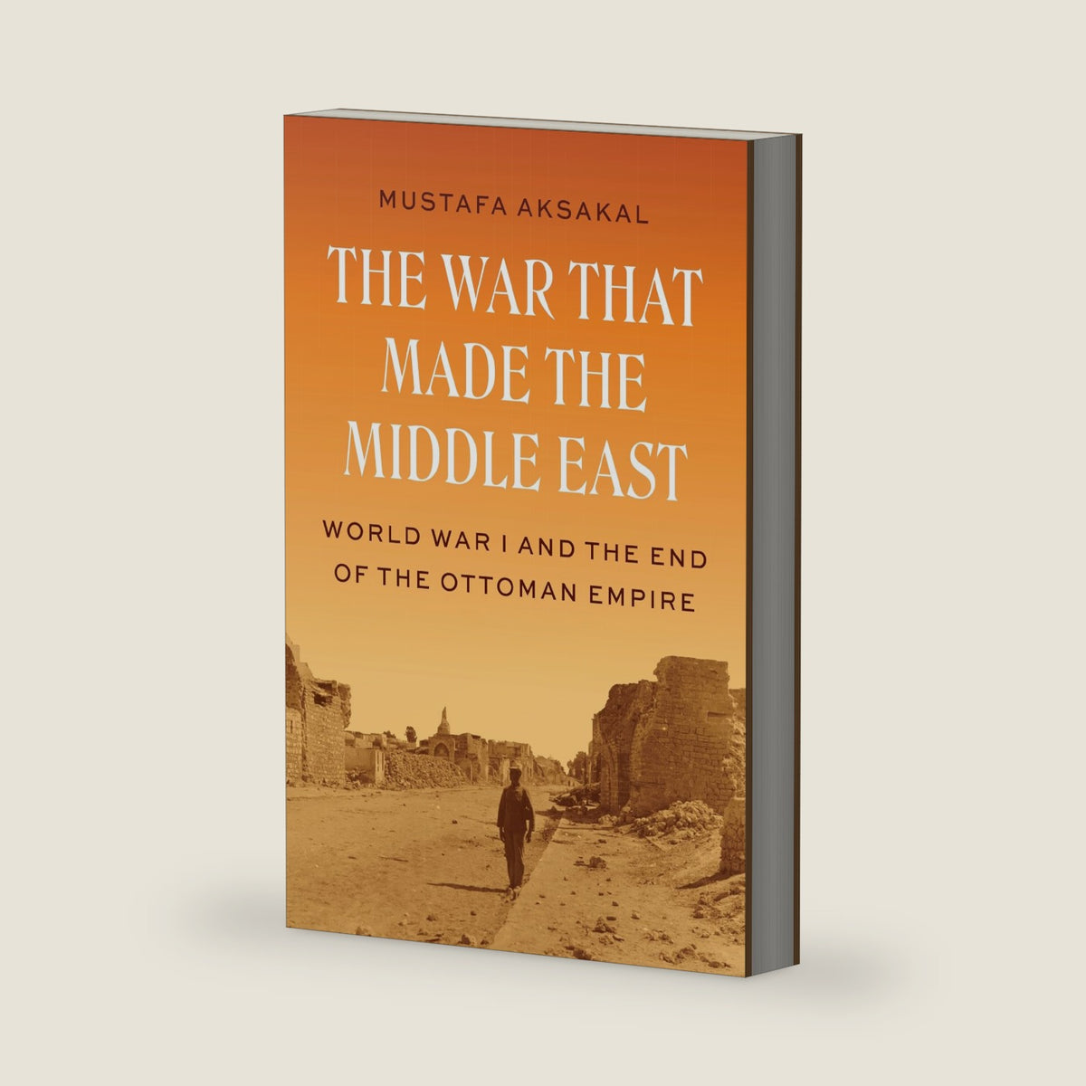 The War That Made the Middle East: World War I and the End of the Ottoman Empire by Mustafa Aksakal