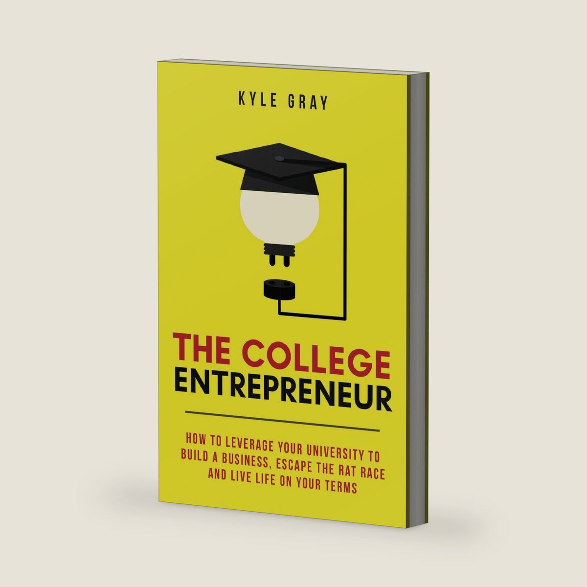The College Entrepreneur: How to leverage your university to build a business, escape the rat race and live life on your terms. by Kyle Gray