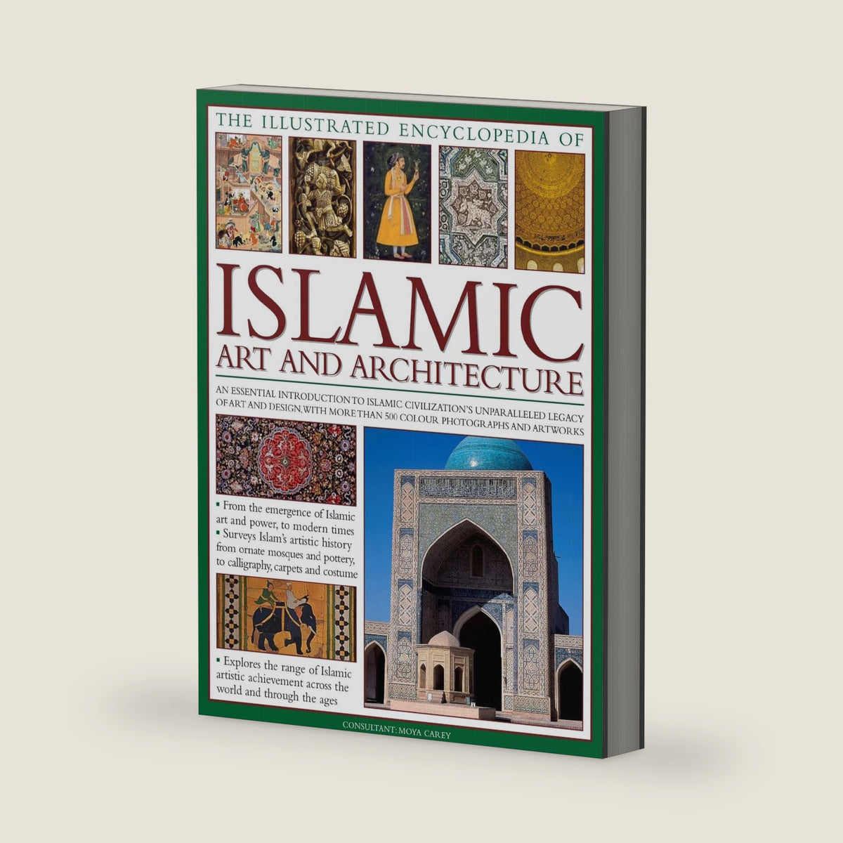 The Illustrated Encyclopedia of Islamic Art and Architecture: A Comprehensive History of Islam's 1,400-Year Legacy of Art and Design, With 500 Color Photographs, Reproductions and Fine-Art Paintings by Moya Carey