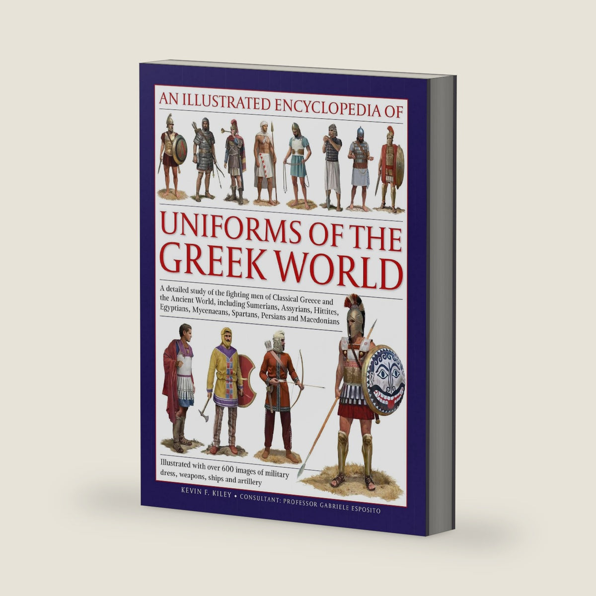 An Illustrated Encyclopedia of Uniforms of the Greek World: A Detailed Study of the Fighting Men of Classical Greece and the Ancient World, including ... Dress, Weapons and Ships (Military Uniforms) by Kevin F. Kiley
